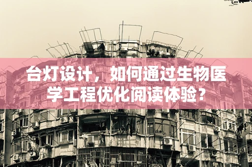 台灯设计，如何通过生物医学工程优化阅读体验？