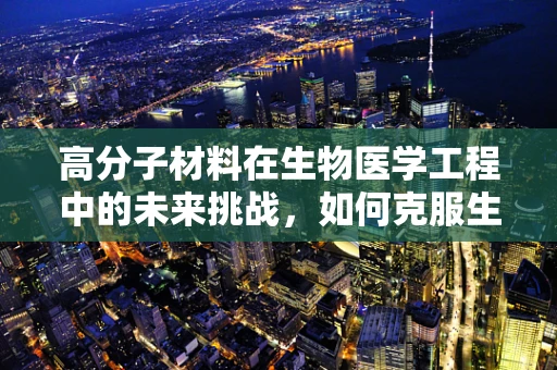 高分子材料在生物医学工程中的未来挑战，如何克服生物相容性问题？