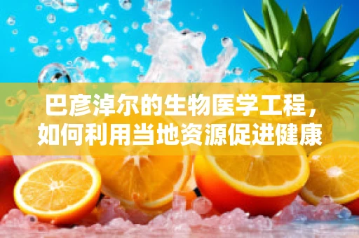 巴彦淖尔的生物医学工程，如何利用当地资源促进健康科技发展？