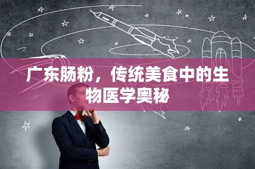广东肠粉，传统美食中的生物医学奥秘