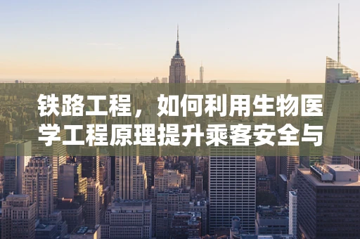 铁路工程，如何利用生物医学工程原理提升乘客安全与舒适度？
