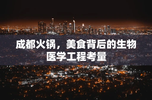 成都火锅，美食背后的生物医学工程考量