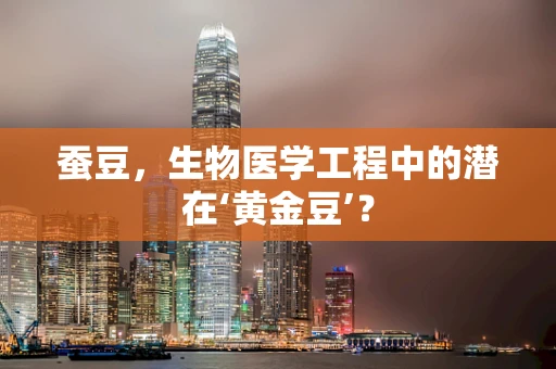 蚕豆，生物医学工程中的潜在‘黄金豆’？
