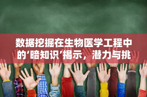 数据挖掘在生物医学工程中的‘暗知识’揭示，潜力与挑战并存？
