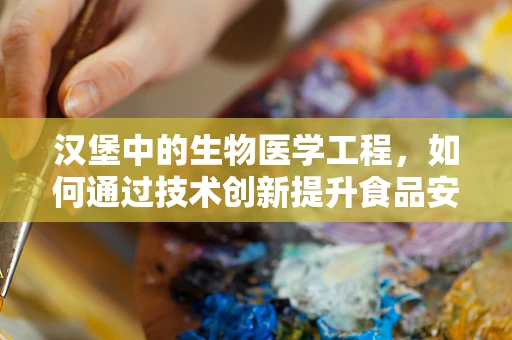 汉堡中的生物医学工程，如何通过技术创新提升食品安全与营养？