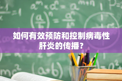 如何有效预防和控制病毒性肝炎的传播？