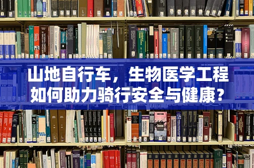 山地自行车，生物医学工程如何助力骑行安全与健康？