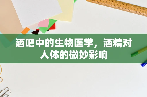 酒吧中的生物医学，酒精对人体的微妙影响