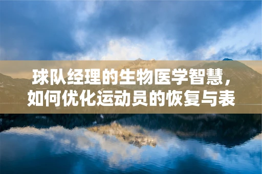 球队经理的生物医学智慧，如何优化运动员的恢复与表现？