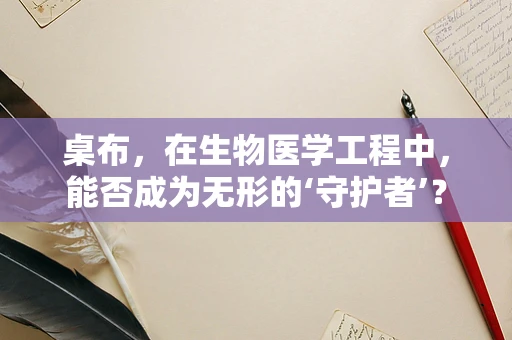 桌布，在生物医学工程中，能否成为无形的‘守护者’？