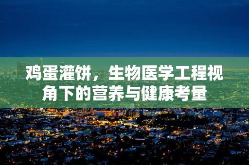 鸡蛋灌饼，生物医学工程视角下的营养与健康考量