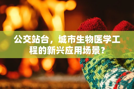公交站台，城市生物医学工程的新兴应用场景？