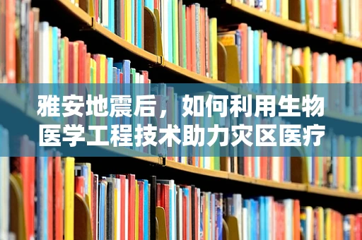 雅安地震后，如何利用生物医学工程技术助力灾区医疗救援？