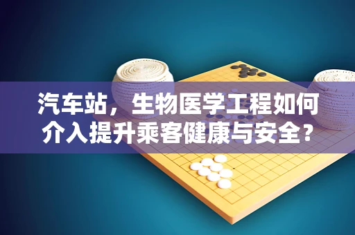 汽车站，生物医学工程如何介入提升乘客健康与安全？