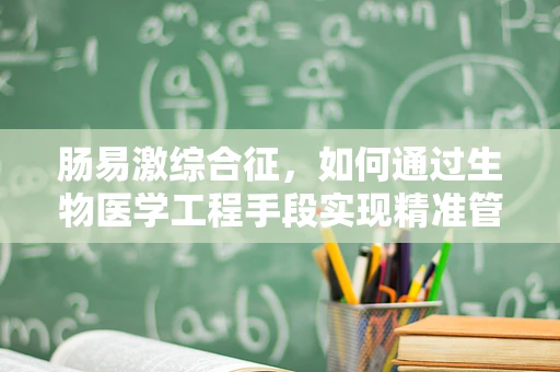 肠易激综合征，如何通过生物医学工程手段实现精准管理？