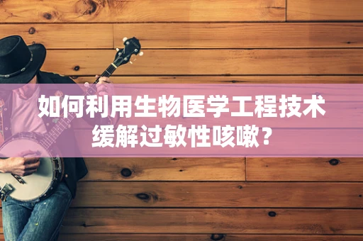如何利用生物医学工程技术缓解过敏性咳嗽？