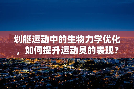 划艇运动中的生物力学优化，如何提升运动员的表现？