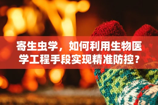 寄生虫学，如何利用生物医学工程手段实现精准防控？