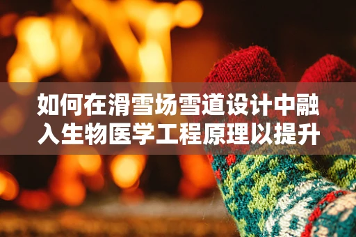如何在滑雪场雪道设计中融入生物医学工程原理以提升安全性？