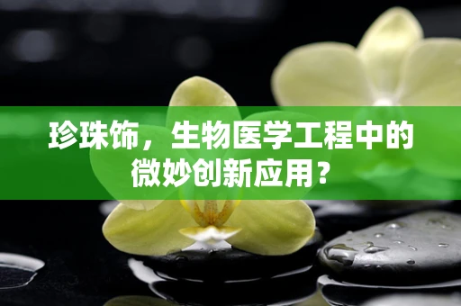 珍珠饰，生物医学工程中的微妙创新应用？