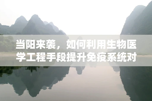 当阳来袭，如何利用生物医学工程手段提升免疫系统对抗病毒的能力？