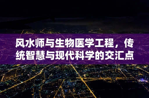 风水师与生物医学工程，传统智慧与现代科学的交汇点在哪里？
