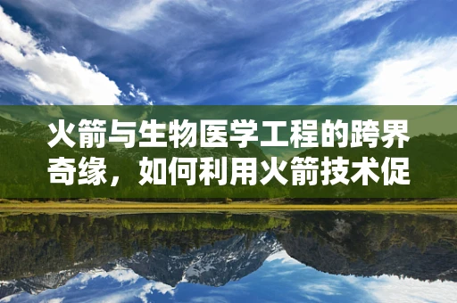 火箭与生物医学工程的跨界奇缘，如何利用火箭技术促进医疗设备创新？