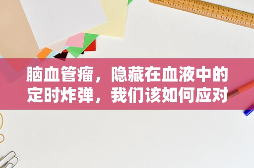 脑血管瘤，隐藏在血液中的定时炸弹，我们该如何应对？