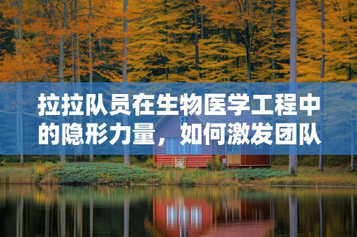 拉拉队员在生物医学工程中的隐形力量，如何激发团队创新与协作？