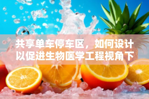 共享单车停车区，如何设计以促进生物医学工程视角下的健康与环保？