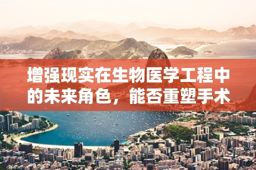 增强现实在生物医学工程中的未来角色，能否重塑手术室体验？