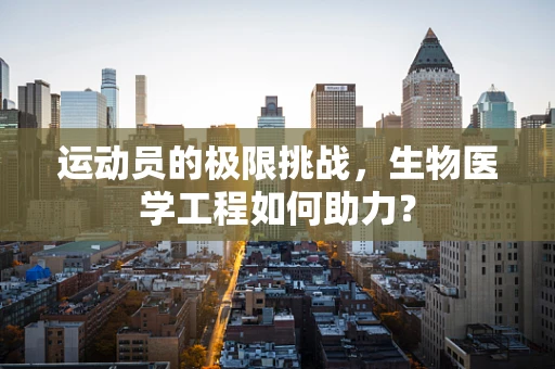 运动员的极限挑战，生物医学工程如何助力？