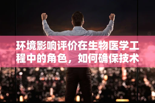 环境影响评价在生物医学工程中的角色，如何确保技术进步不牺牲环境健康？