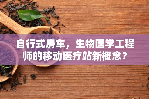自行式房车，生物医学工程师的移动医疗站新概念？