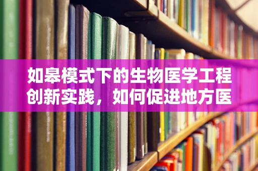 如皋模式下的生物医学工程创新实践，如何促进地方医疗资源均衡发展？