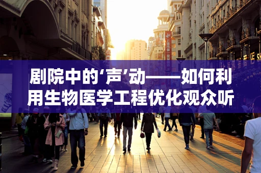 剧院中的‘声’动——如何利用生物医学工程优化观众听觉体验？