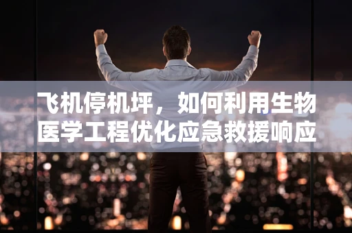 飞机停机坪，如何利用生物医学工程优化应急救援响应？