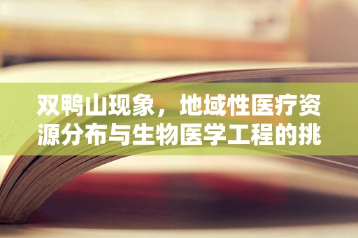 双鸭山现象，地域性医疗资源分布与生物医学工程的挑战