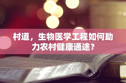 村道，生物医学工程如何助力农村健康通途？
