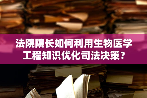 法院院长如何利用生物医学工程知识优化司法决策？
