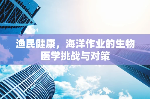 渔民健康，海洋作业的生物医学挑战与对策