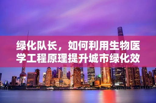 绿化队长，如何利用生物医学工程原理提升城市绿化效率？