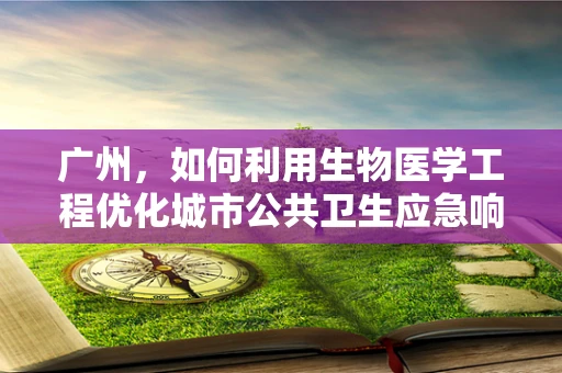 广州，如何利用生物医学工程优化城市公共卫生应急响应？