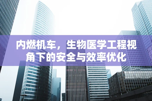 内燃机车，生物医学工程视角下的安全与效率优化