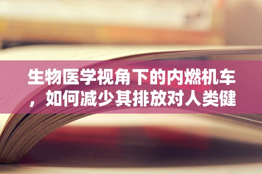 生物医学视角下的内燃机车，如何减少其排放对人类健康的潜在威胁？