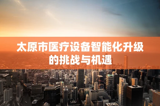太原市医疗设备智能化升级的挑战与机遇