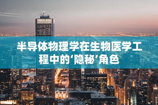 半导体物理学在生物医学工程中的‘隐秘’角色