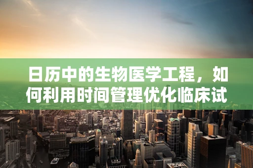 日历中的生物医学工程，如何利用时间管理优化临床试验进度？