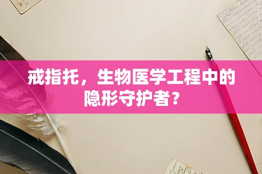 戒指托，生物医学工程中的隐形守护者？