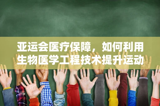 亚运会医疗保障，如何利用生物医学工程技术提升运动员健康与安全？